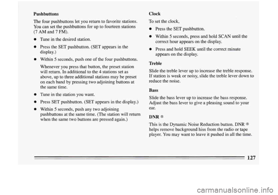 BUICK RIVIERA 1993 Owners Manual Pushbuttons
The four pushbuttons let you return to favorite stations.
You can set the pushbuttons for up to fourteen stations
(7 AM and 7 FM).
0
0
0
0
0
0
Tune in the desired st BUICK RIVIERA 1993 Owners Manual Pushbuttons
The four pushbuttons let you return to favorite stations.
You can set the pushbuttons for up to fourteen stations
(7 AM and 7 FM).
0
0
0
0
0
0
Tune in the desired st