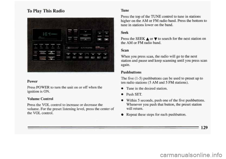 BUICK RIVIERA 1993 Owners Manual To Play This Radio
Power
Press POWER to turn the unit on or off when the
ignition is
ON.
Volume Control
Press the VOL control to increase or decrease the
volume. For the preset BUICK RIVIERA 1993 Owners Manual To Play This Radio
Power
Press POWER to turn the unit on or off when the
ignition is
ON.
Volume Control
Press the VOL control to increase or decrease the
volume. For the preset