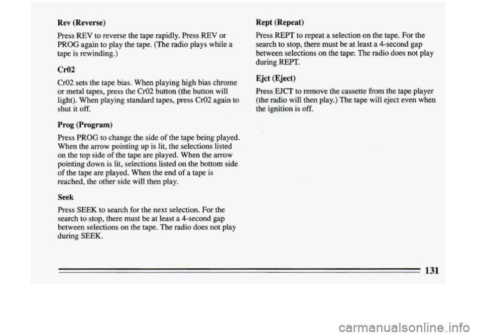 BUICK RIVIERA 1993 Owners Manual Rev (Reverse)
Press REV to reverse the tape rapidly. Press REV or
PROG again to play the tape. (The radio plays while a
tape is rewinding.)
Cr02
Cr02 sets the tape bias. When BUICK RIVIERA 1993 Owners Manual Rev (Reverse)
Press REV to reverse the tape rapidly. Press REV or
PROG again to play the tape. (The radio plays while a
tape is rewinding.)
Cr02
Cr02 sets the tape bias. When