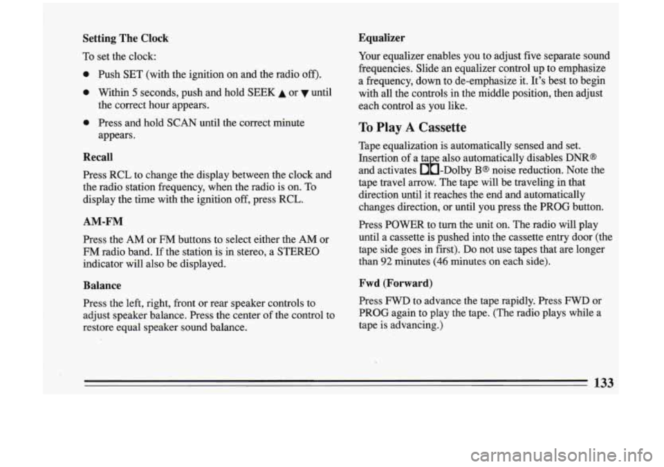 BUICK RIVIERA 1993 Owners Manual Setting The Clock
To set the clock:
0
0
0
Push SET (with the ignition on and the radio off).
Within 5 seconds, push and hold SEEK A or until
the correct hour appears.
Press a BUICK RIVIERA 1993 Owners Manual Setting The Clock
To set the clock:
0
0
0
Push SET (with the ignition on and the radio off).
Within 5 seconds, push and hold SEEK A or until
the correct hour appears.
Press a