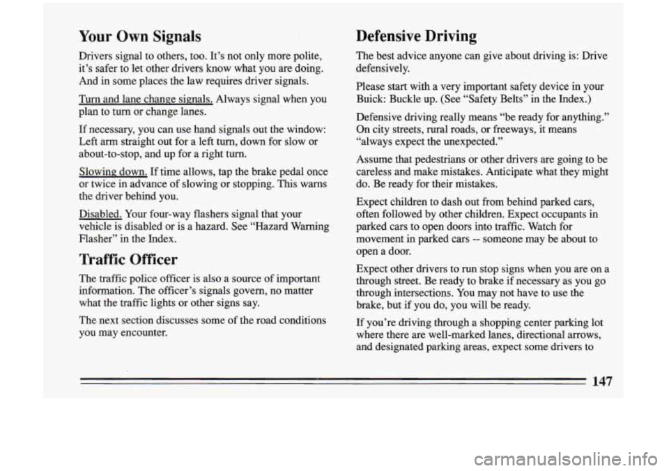 BUICK RIVIERA 1993 Owners Manual Your Own Signals
Drivers signal to others, too. It’s not only more polite,
it’s safer to let other drivers know what you are doing.
And in some places the law requires d BUICK RIVIERA 1993 Owners Manual Your Own Signals
Drivers signal to others, too. It’s not only more polite,
it’s safer to let other drivers know what you are doing.
And in some places the law requires d