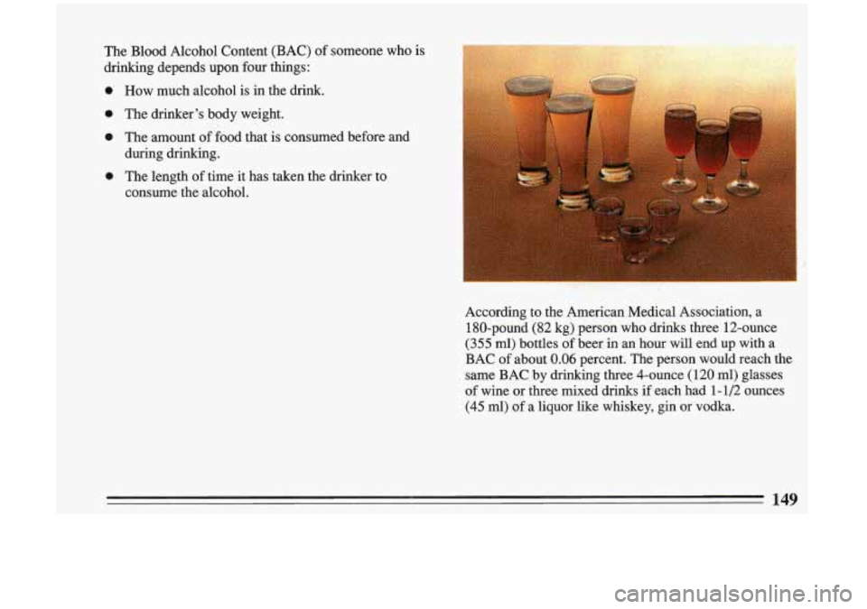 BUICK RIVIERA 1993 Owners Manual The Blood Alcohol Content (BAC) of someone who is
drinking depends upon four things:
0 How much alcohol is in the drink.
0 The drinker’s body weight.
0 The amount of food that BUICK RIVIERA 1993 Owners Manual The Blood Alcohol Content (BAC) of someone who is
drinking depends upon four things:
0 How much alcohol is in the drink.
0 The drinker’s body weight.
0 The amount of food that