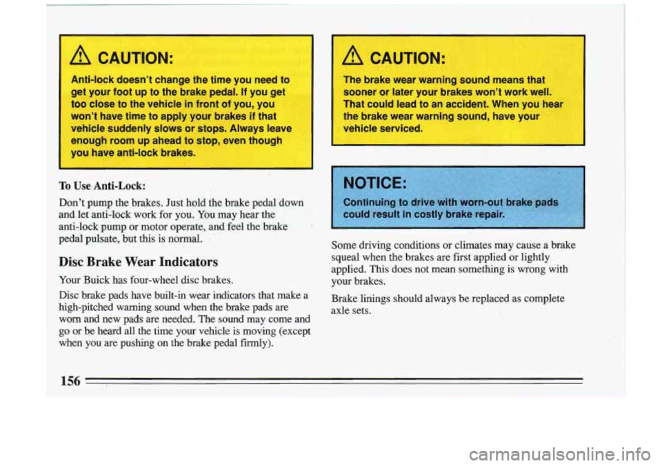BUICK RIVIERA 1993 Owners Manual I A CAUTION:
Anti-lock doesn’t change the time you need to
get your foot up
to the brake pedal. If you get
too close to the vehicle in front of you, you
won’t have time to apply your BUICK RIVIERA 1993 Owners Manual I A CAUTION:
Anti-lock doesn’t change the time you need to
get your foot up
to the brake pedal. If you get
too close to the vehicle in front of you, you
won’t have time to apply your