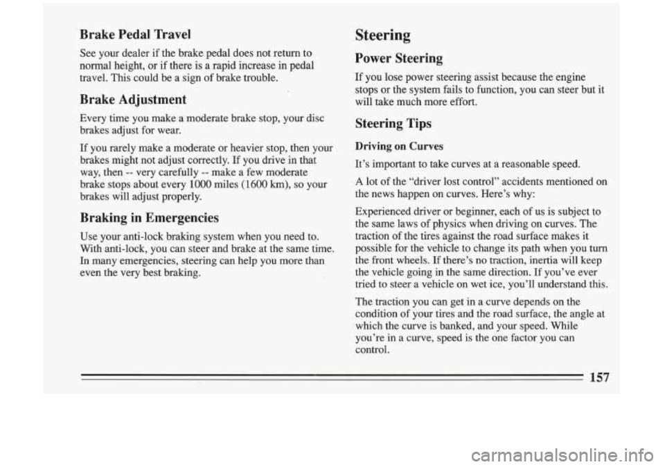 BUICK RIVIERA 1993  Owners Manual Brake  Pedal  Travel 
See  your  dealer  if  the  brake  pedal  does  not  return to 
normal  height,  or  if there  is  a  rapid  increase  in  pedal 
travel.  This  could  be 
a sign  of brake  trou