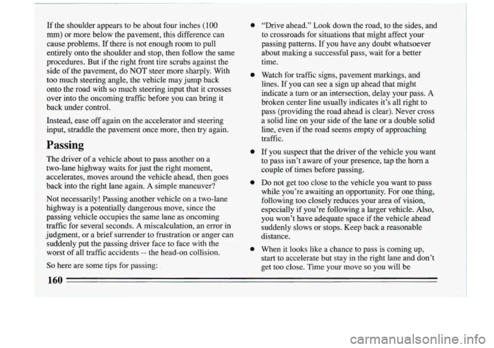 BUICK RIVIERA 1993 Owners Manual If the shoulder appears to be about four inches (100
mm) or more below the pavement, this difference can
cause problems.
If there is not enough room to pull
entirely onto t BUICK RIVIERA 1993 Owners Manual If the shoulder appears to be about four inches (100
mm) or more below the pavement, this difference can
cause problems.
If there is not enough room to pull
entirely onto t