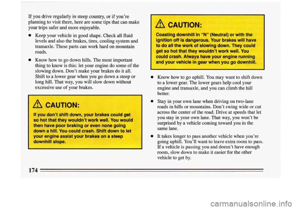 BUICK RIVIERA 1993  Owners Manual If  you drive  regularly  in steep  country,  or if youre 
planning  to  visit  there,  here  are some  tips  that  can  make 
your  trips  safer  and  more  enjoyable. 
0 Keep  your  vehicle  in  go