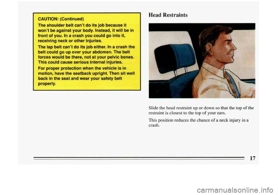 BUICK RIVIERA 1993 User Guide -
I CAUTION: (Continued)
The shoulder belt cant do its job because it
wont be against your body. Instead, it will be in
front of you. In
a crash you could go into it,
receivi BUICK RIVIERA 1993 User Guide -
I CAUTION: (Continued)
The shoulder belt cant do its job because it
wont be against your body. Instead, it will be in
front of you. In
a crash you could go into it,
receivi