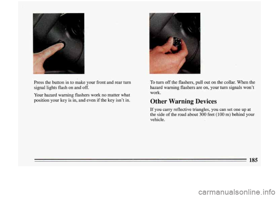 BUICK RIVIERA 1993  Owners Manual I 
Press the button  in  to  make  your  front  and  rear  turn 
signal  lights  flash  on  and 
off. 
Your  hazard  warning  flashers  work  no matter  what 
position  your  key  is  in, and  even 
i