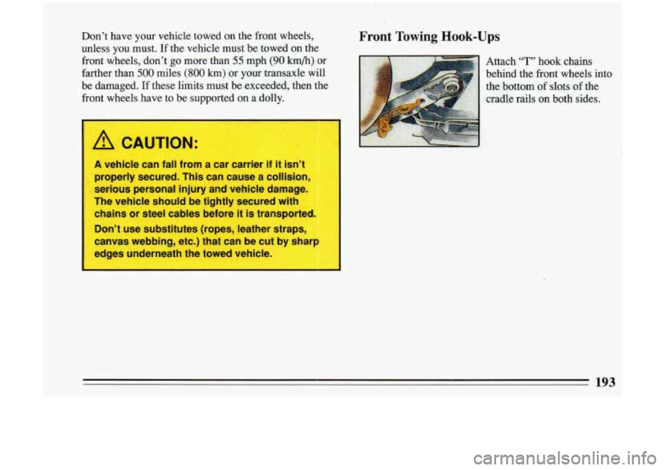 BUICK RIVIERA 1993  Owners Manual A CAUTION: 
t 
A vehicle can fall  from a car carrier if it isn’t 
properly  secured.  This can cause  a collision, 
serious personal  injury and vehicle  damage. 
The  vehicle  should  be  tightly 