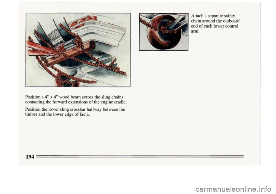 BUICK RIVIERA 1993  Owners Manual Position a 4" x 4" wood  beam  across  the  sling  chains 
contacting  the  forward  extensions  of the  engine  cradle. 
, Position  the  lower  sling  crossbar  halfway  between  the 
timber  and  t