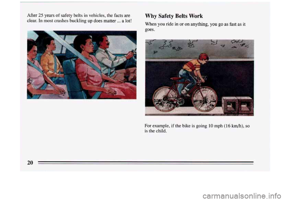 BUICK RIVIERA 1993 Owners Manual After 25 years of safety belts  in vehicles,  the facts  are Why Safety Belts Work 
clear. In most  crashes  buckling up does matter ... a lot! When you  ride in or on anything, you go as fast as it 

