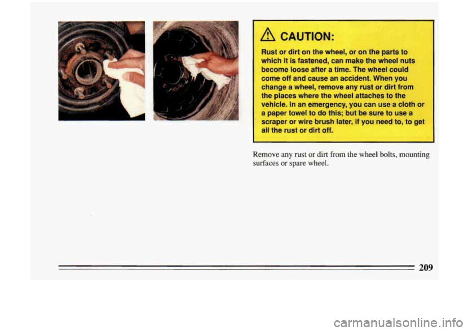 BUICK RIVIERA 1993 Owners Manual A CAUTION:
Rust or dirt on the wheel, or on the parts to
which it
is fastened, can make the wheel nuts
become loose after
a time. The wheel could
come off and cause an accide BUICK RIVIERA 1993 Owners Manual A CAUTION:
Rust or dirt on the wheel, or on the parts to
which it
is fastened, can make the wheel nuts
become loose after
a time. The wheel could
come off and cause an accide