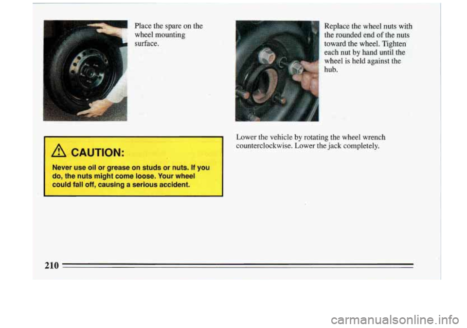 BUICK RIVIERA 1993 Owners Manual I Place the spare on the
wheel
.mounting
surface.
Replace the wheel nuts with
the rounded-end of the nuts
toward the wheel. Tighten
each nut by hand
until the
wheel
is held a BUICK RIVIERA 1993 Owners Manual I Place the spare on the
wheel
.mounting
surface.
Replace the wheel nuts with
the rounded-end of the nuts
toward the wheel. Tighten
each nut by hand
until the
wheel
is held a