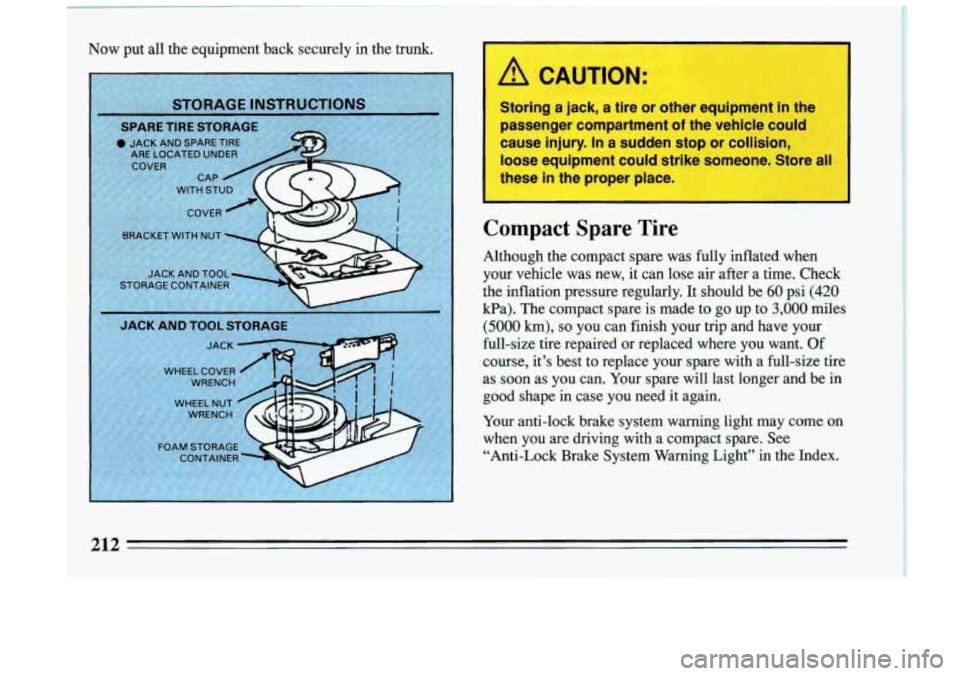 BUICK RIVIERA 1993 Owners Manual Now put all the equipment back securely in the trunk.
Compact Spare Tire
Although the compact spare was fully inflated when
your vehicle was new, it can lose air after a time. BUICK RIVIERA 1993 Owners Manual Now put all the equipment back securely in the trunk.
Compact Spare Tire
Although the compact spare was fully inflated when
your vehicle was new, it can lose air after a time.