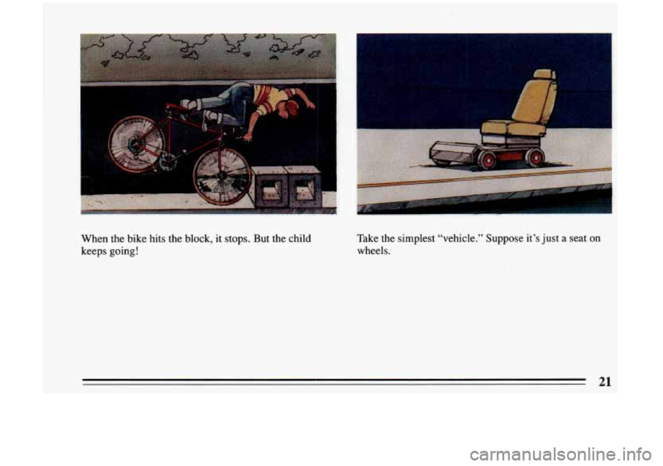 BUICK RIVIERA 1993 Owners Manual When  the  bike  hits  the  block,  it  stops.  But  the  child 
keeps  going! Take  the 
simplest  “vehicle.”  Suppose  it’s just a  seat  on 
wheels. 
21  
