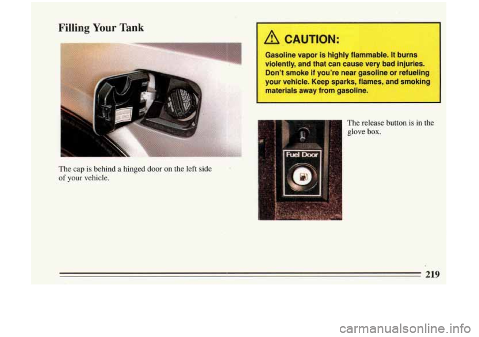 BUICK RIVIERA 1993  Owners Manual A CAUTION: 
Gasoline  vapor is highly  flammable. It burns 
violently,  and  that  can  cause  very  bad  injuries.  Dont  smoke 
if youre  near  gasoline  or refueling 
your  vehicle.  Keep  sparks