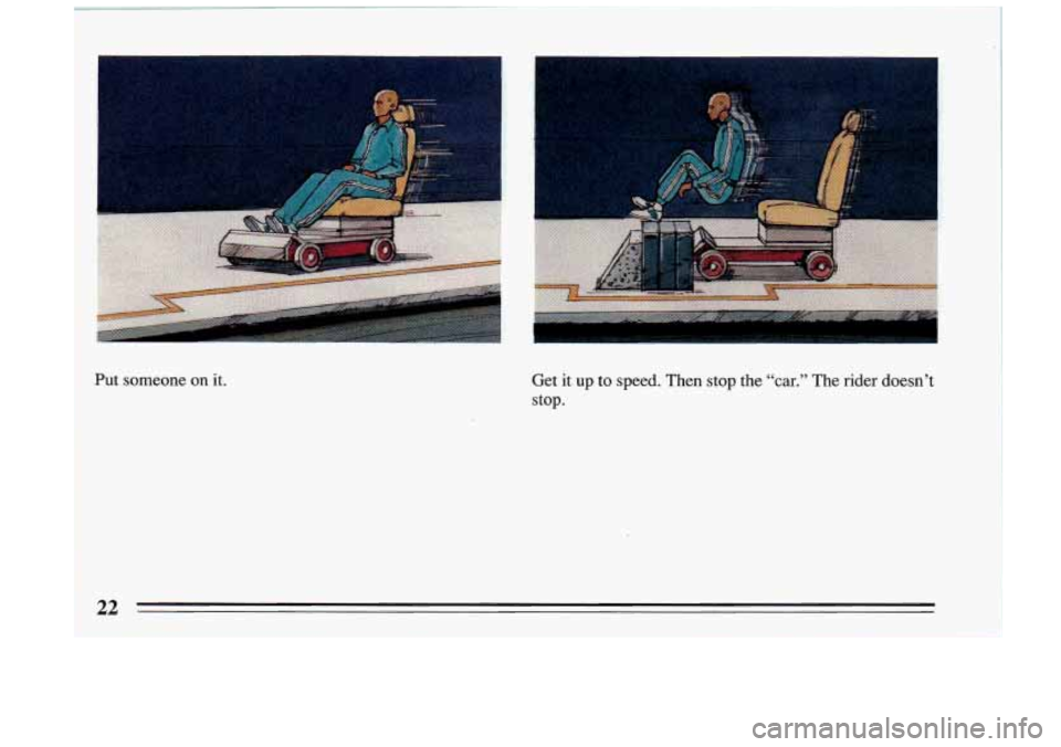 BUICK RIVIERA 1993 Owners Manual Put  someone  on  it. Get  it  up to speed.  Then stop the “car.” The  rider  doesn’t 
stop. 
22  