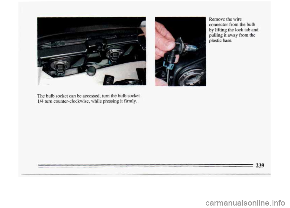 BUICK RIVIERA 1993 Owners Manual The bulb socket can De accessed, turn the bulb socket
1/4 turn counter-clockwise, while pressing it firmly. Remove the wire
connector
from the bulb
by lifting the
lock tab and
p BUICK RIVIERA 1993 Owners Manual The bulb socket can De accessed, turn the bulb socket
1/4 turn counter-clockwise, while pressing it firmly. Remove the wire
connector
from the bulb
by lifting the
lock tab and
p