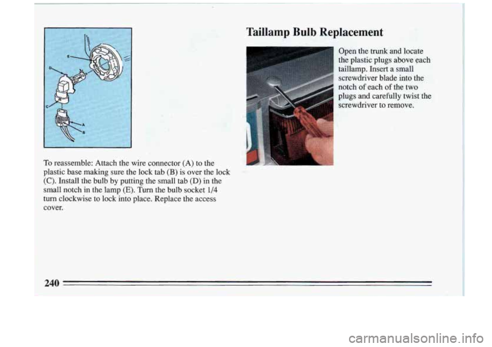 BUICK RIVIERA 1993 Owners Manual To reassemble: Attach the wire connector (A) to the
$astic base making sure the lock tab
(B) is over the lock
(C). Install the bulb by putting the small tab (D) in the
small notch BUICK RIVIERA 1993 Owners Manual To reassemble: Attach the wire connector (A) to the
$astic base making sure the lock tab
(B) is over the lock
(C). Install the bulb by putting the small tab (D) in the
small notch