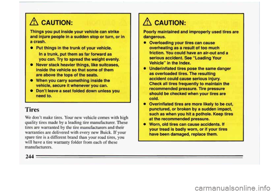 BUICK RIVIERA 1993 Owners Manual TI
I
A CAUTION:
1 Things you put inside your vehicle can strike
! I
and injure people in a sudden stop or turn, or in
j a crash.
Put things in the trunk of your vehicle.
In a t BUICK RIVIERA 1993 Owners Manual TI
I
A CAUTION:
1 Things you put inside your vehicle can strike
! I
and injure people in a sudden stop or turn, or in
j a crash.
Put things in the trunk of your vehicle.
In a t