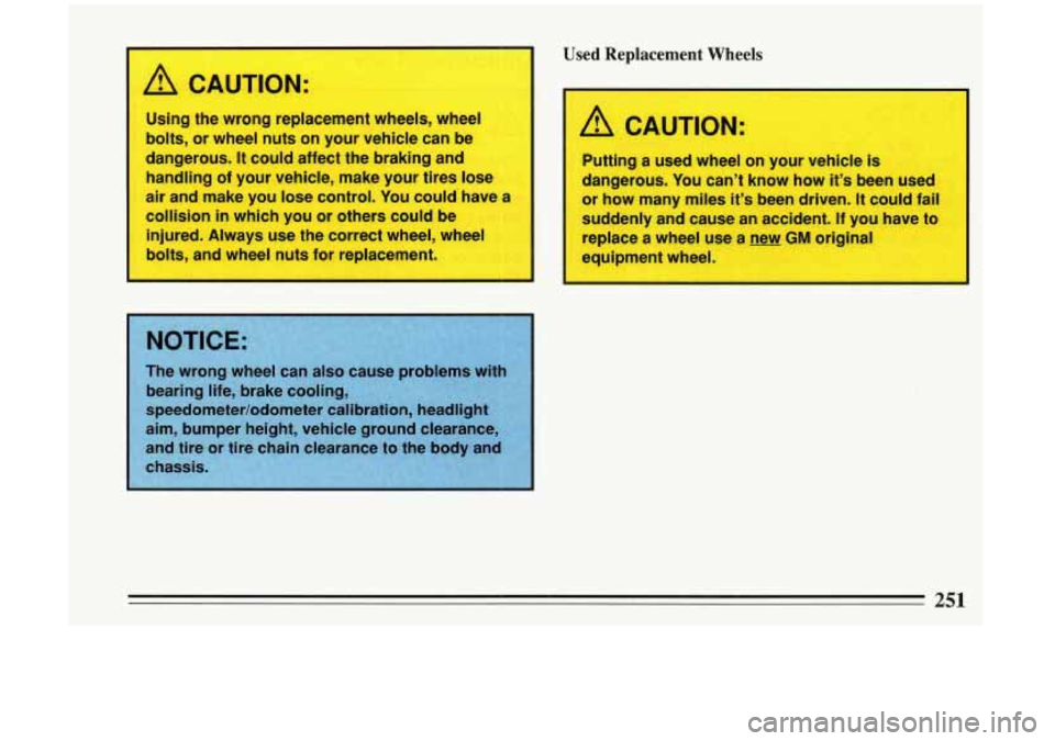 BUICK RIVIERA 1993 Owners Manual I
A CAUTION:
Using the wrong replacement wheels, wheel
bolts, or wheel nuts on your vehicle can be
dangerous.
It could affect the braking and
handling of your vehicle, make your tires BUICK RIVIERA 1993 Owners Manual I
A CAUTION:
Using the wrong replacement wheels, wheel
bolts, or wheel nuts on your vehicle can be
dangerous.
It could affect the braking and
handling of your vehicle, make your tires