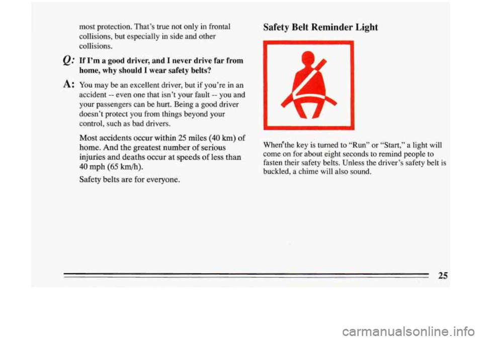 BUICK RIVIERA 1993 Owners Manual Q= 
A: 
most  protection.  That’s true not  only  in  frontal 
collisions,  but  especially 
in side  and  other 
collisions. 
If  I’m a good  driver,  and I never drive far from 
home,  why shoul