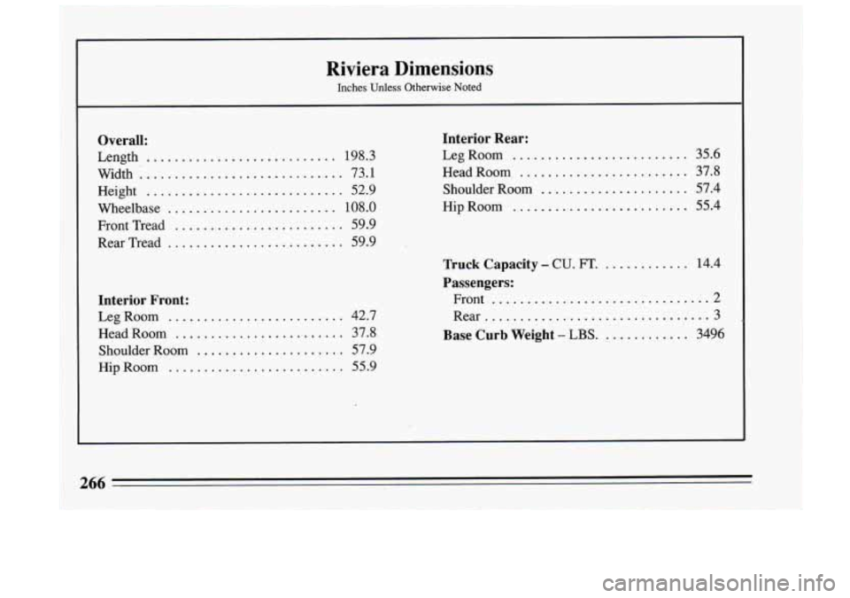 BUICK RIVIERA 1993 Owners Manual Riviera Dimensions
Inches Unless Otherwise Noted
Overall:
Length ........................... 198.3 73.1
52.9
Interior Rear:
LegRoom .........................
Head Room .................... BUICK RIVIERA 1993 Owners Manual Riviera Dimensions
Inches Unless Otherwise Noted
Overall:
Length ........................... 198.3 73.1
52.9
Interior Rear:
LegRoom .........................
Head Room ....................