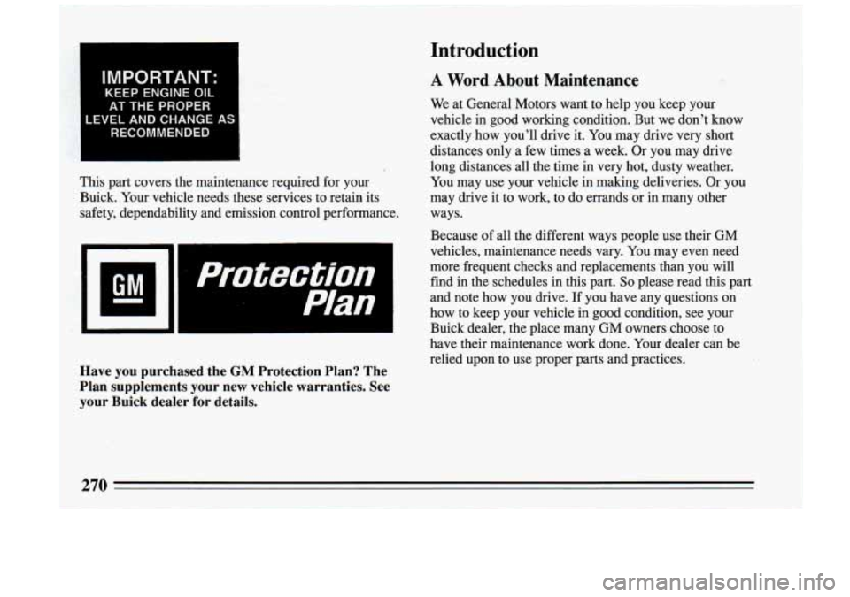 BUICK RIVIERA 1993 Owners Manual IMPORTANT:
KEEP ENGINE OIL
AT THE PROPER
LEVEL AND CHANGE AS
RECOMMENDED
This part covers the maintenance required for your Buick. Your vehicle needs these services to retain BUICK RIVIERA 1993 Owners Manual IMPORTANT:
KEEP ENGINE OIL
AT THE PROPER
LEVEL AND CHANGE AS
RECOMMENDED
This part covers the maintenance required for your Buick. Your vehicle needs these services to retain