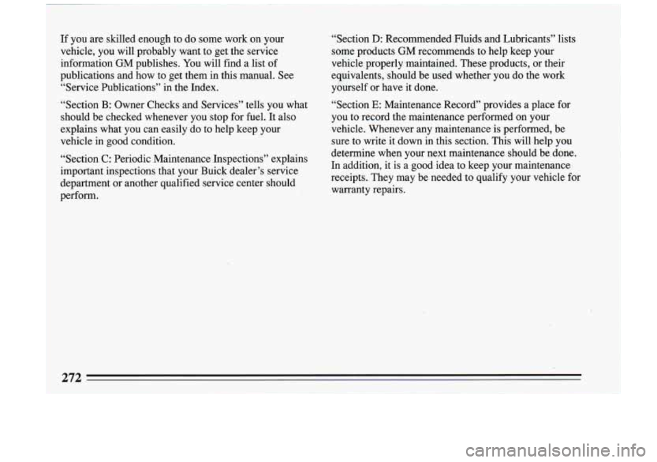 BUICK RIVIERA 1993 Owners Manual If YOU are skilled enough to do some work on your
vehicle, you will probably want to get the service
information GM publishes. You will find a list of
publications and how to BUICK RIVIERA 1993 Owners Manual If YOU are skilled enough to do some work on your
vehicle, you will probably want to get the service
information GM publishes. You will find a list of
publications and how to