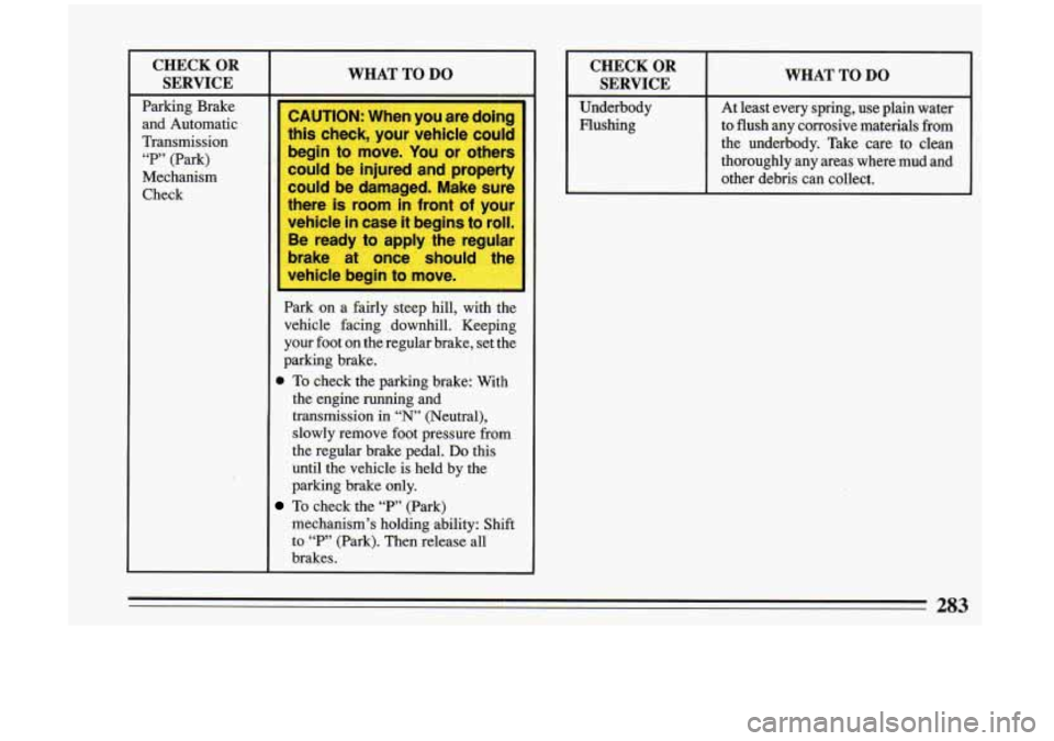 BUICK RIVIERA 1993 Owners Manual CHECK OR SERVICE
Parking Brake
and Automatic
Transmission
“P” (Park)
Mechanism Check
WHAT TO DO
ZAUTION: When you are doing
this check, your vehicle
could
gin to move. You or BUICK RIVIERA 1993 Owners Manual CHECK OR SERVICE
Parking Brake
and Automatic
Transmission
“P” (Park)
Mechanism Check
WHAT TO DO
ZAUTION: When you are doing
this check, your vehicle
could
gin to move. You or