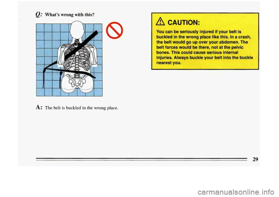 BUICK RIVIERA 1993 Owners Guide @ What’s wrong with this?
n
I
A: The belt is buckled in the wrong place.
A CAUTION:
You can be seriously injured if your belt is
buckled
in the wrong place like this. In a crash,
the BUICK RIVIERA 1993 Owners Guide @ What’s wrong with this?
n
I
A: The belt is buckled in the wrong place.
A CAUTION:
You can be seriously injured if your belt is
buckled
in the wrong place like this. In a crash,
the