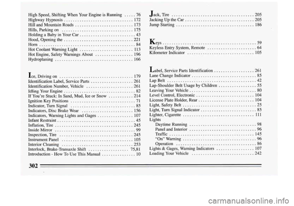 BUICK RIVIERA 1993 Owners Manual High Speed. Shifting When Your Engine is Running ..... 76 Jack. Tire ..................................... 205
Highway Hypnosis
............................... 172 Jacking Up the Car ...... BUICK RIVIERA 1993 Owners Manual High Speed. Shifting When Your Engine is Running ..... 76 Jack. Tire ..................................... 205
Highway Hypnosis
............................... 172 Jacking Up the Car ......