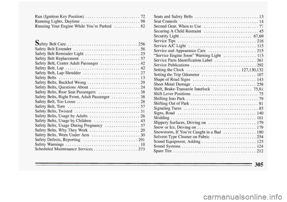 BUICK RIVIERA 1993 Owners Manual Run (Ignition Key Position) ......................... 72
Running Lights. Daytime
........................... 98
Running Your Engine While You’re Parked
............ 82
Safety Belt C BUICK RIVIERA 1993 Owners Manual Run (Ignition Key Position) ......................... 72
Running Lights. Daytime
........................... 98
Running Your Engine While You’re Parked
............ 82
Safety Belt C