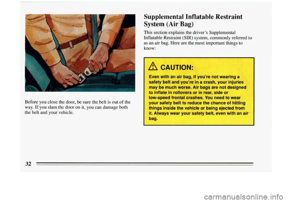 BUICK RIVIERA 1993 Owners Guide Before you close the door, be sure the belt is out of the
way.
If you slam the door on it, you can damage both
the belt and your vehicle.
Supplemental Inflatable Restraint
Sy BUICK RIVIERA 1993 Owners Guide Before you close the door, be sure the belt is out of the
way.
If you slam the door on it, you can damage both
the belt and your vehicle.
Supplemental Inflatable Restraint
Sy