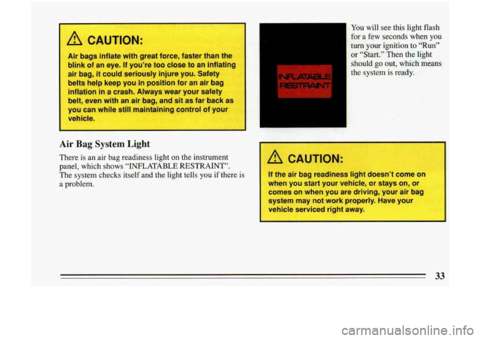 BUICK RIVIERA 1993 Owners Guide I A CAUTION:
Air bags :..Hate with great force, faster than the
blink of an eye. If you’re too close to an inflating
air bag, it could seriously injure you. Safety
belts help keep BUICK RIVIERA 1993 Owners Guide I A CAUTION:
Air bags :..Hate with great force, faster than the
blink of an eye. If you’re too close to an inflating
air bag, it could seriously injure you. Safety
belts help keep