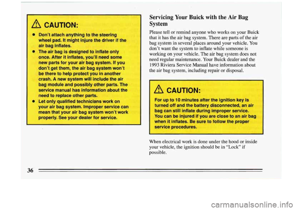BUICK RIVIERA 1993 Owners Guide -T
A C UTION:
A
0 Don’t attach anything to the steer J
wheel pad. It mi -It injure the driver if 1
air bag inflates.
The air bag is designed to inflate only
once. After
it inflates, BUICK RIVIERA 1993 Owners Guide -T
A C UTION:
A
0 Don’t attach anything to the steer J
wheel pad. It mi -It injure the driver if 1
air bag inflates.
The air bag is designed to inflate only
once. After
it inflates,
