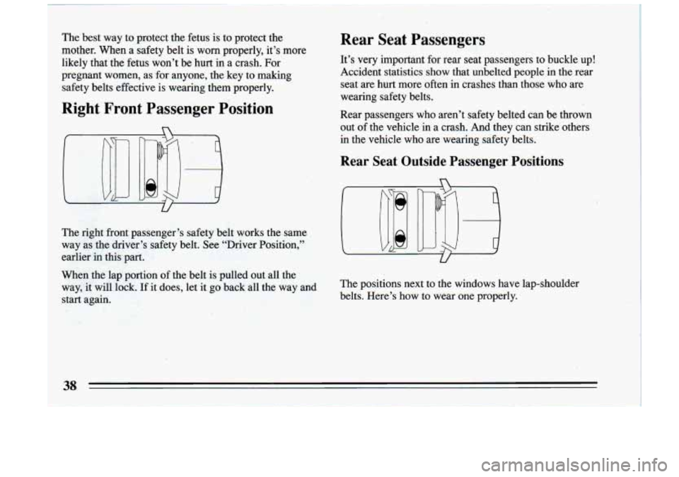 BUICK RIVIERA 1993 Owners Guide The best way to protect the fetus is to protect the
mother. When a safety belt is worn properly, it’s
more
likely that the fetus won’t be hurt in a crash. For
pregnant BUICK RIVIERA 1993 Owners Guide The best way to protect the fetus is to protect the
mother. When a safety belt is worn properly, it’s
more
likely that the fetus won’t be hurt in a crash. For
pregnant