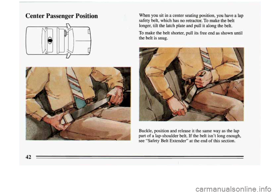 BUICK RIVIERA 1993 Service Manual Center  Passenger  Position 
n 
, 
I. 
.. 
When  you sit in a center  seating  position,  you  have a lap 
safety  belt,  which  has  no  retractor. 
To make  the belt 
longer,  tilt  the  latch  plat