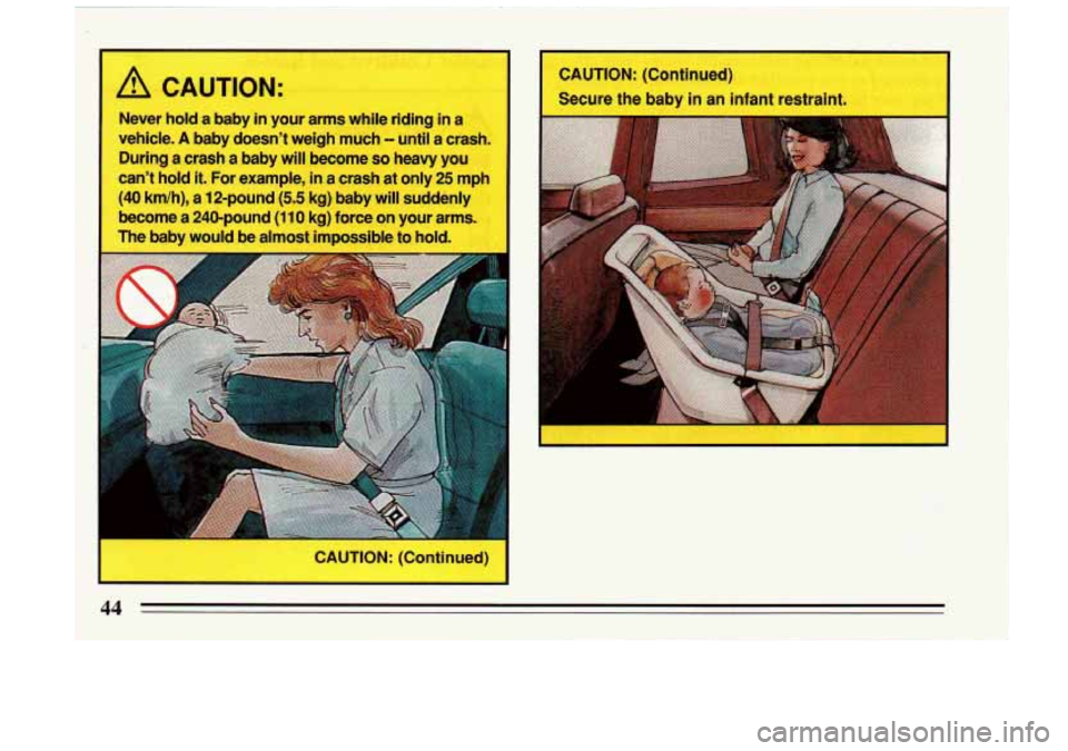 BUICK RIVIERA 1993 Owners Manual A CAUTION:
Never hold a baby in your arms while riding in a
vehicle.
A baby doesnt weigh much - until a crash.
During a crash a baby will become
so heavy you
cant hold
it. For BUICK RIVIERA 1993 Owners Manual A CAUTION:
Never hold a baby in your arms while riding in a
vehicle.
A baby doesnt weigh much - until a crash.
During a crash a baby will become
so heavy you
cant hold
it. For