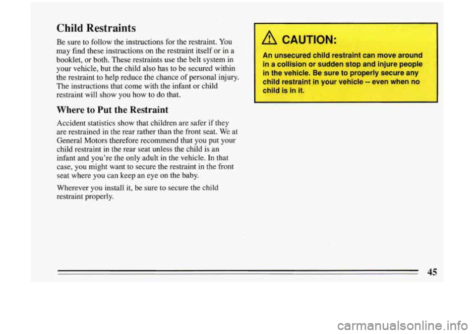 BUICK RIVIERA 1993  Owners Manual Child  Restraints 
Be sure  to  follow  the instructions  for the restraint.  You 
may  find  these  instructions  on  the restraint  itself  or  in 
a 
booklet,  or  both.  These  restraints  use  th