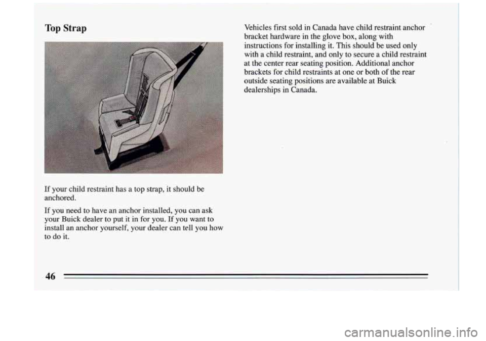 BUICK RIVIERA 1993 Owners Manual Top Strap Vehicles first sold in Canada have child restraint anchor ’
bracket hardware in the glove box, along with
instructions for installing it. This shouldbe used only
with BUICK RIVIERA 1993 Owners Manual Top Strap Vehicles first sold in Canada have child restraint anchor ’
bracket hardware in the glove box, along with
instructions for installing it. This shouldbe used only
with