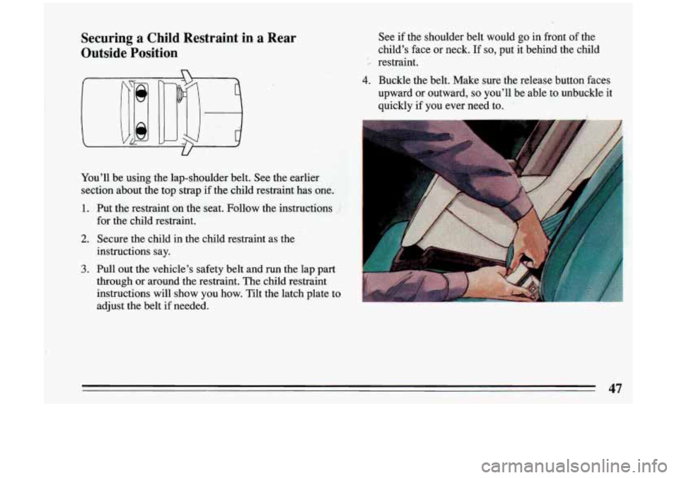 BUICK RIVIERA 1993 Owners Manual Securing a Child Restraint in, a Rear
Outside Position
You’ll be using the lap-shoulder belt. See the earlier
section about the top strap if the child restraint has one. See
BUICK RIVIERA 1993 Owners Manual Securing a Child Restraint in, a Rear
Outside Position
You’ll be using the lap-shoulder belt. See the earlier
section about the top strap if the child restraint has one. See