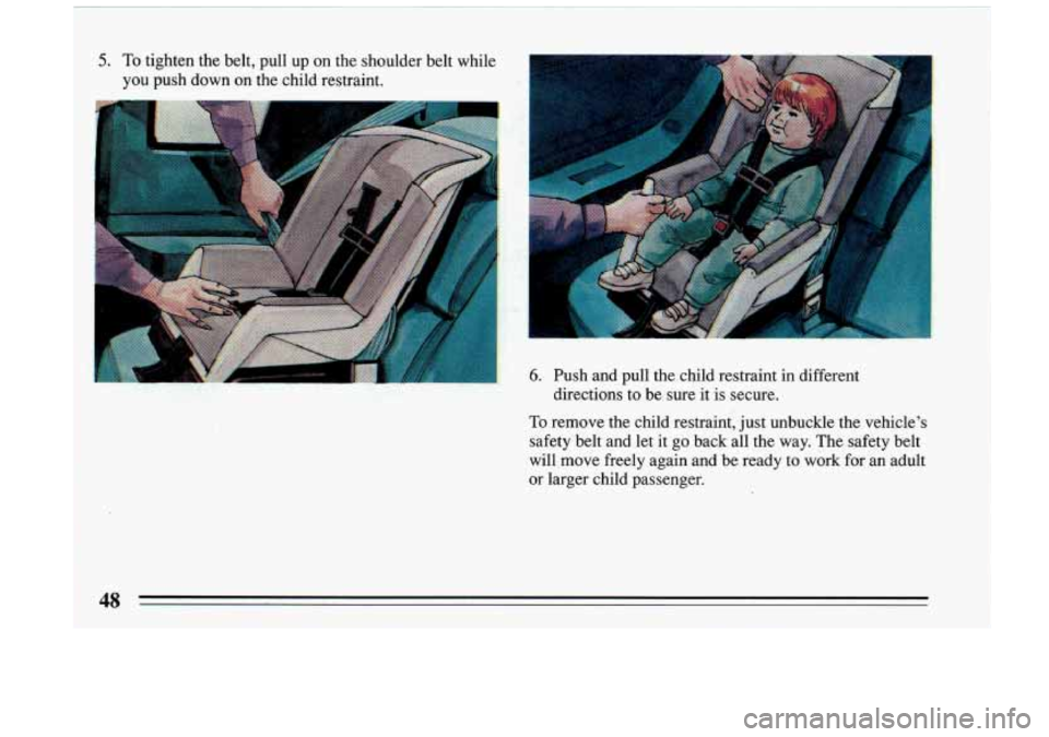 BUICK RIVIERA 1993 Owners Manual you push down on the child restraint.
6. Push and pull the child restraint in different
directions to be sure it is secure.
To remove the child restraint, just unbuckle the ve BUICK RIVIERA 1993 Owners Manual you push down on the child restraint.
6. Push and pull the child restraint in different
directions to be sure it is secure.
To remove the child restraint, just unbuckle the ve