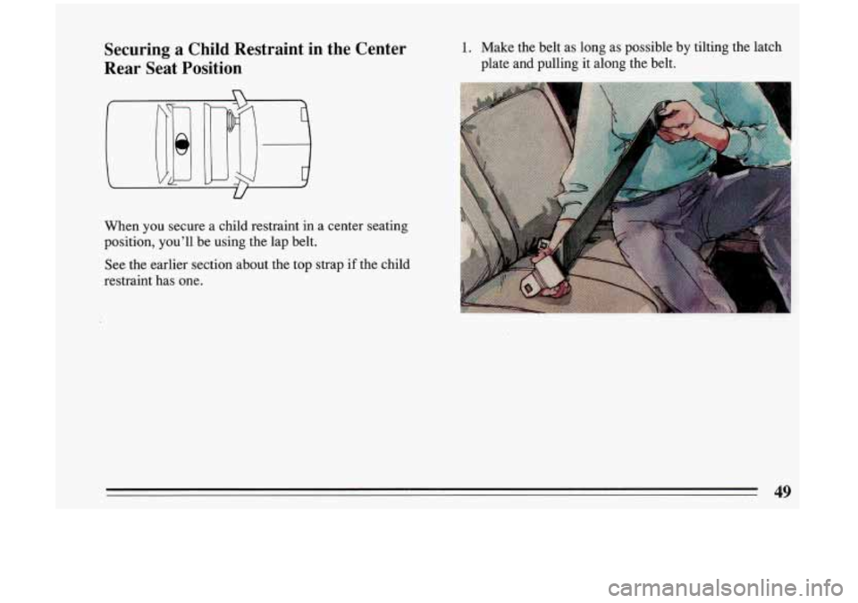 BUICK RIVIERA 1993 Owners Manual Securing a Child Restraint in the Center
Rear Seat Position 1. Make the belt as long as possible by tilting the latch
plate and pulling it along the belt.
When
you secure a BUICK RIVIERA 1993 Owners Manual Securing a Child Restraint in the Center
Rear Seat Position 1. Make the belt as long as possible by tilting the latch
plate and pulling it along the belt.
When
you secure a