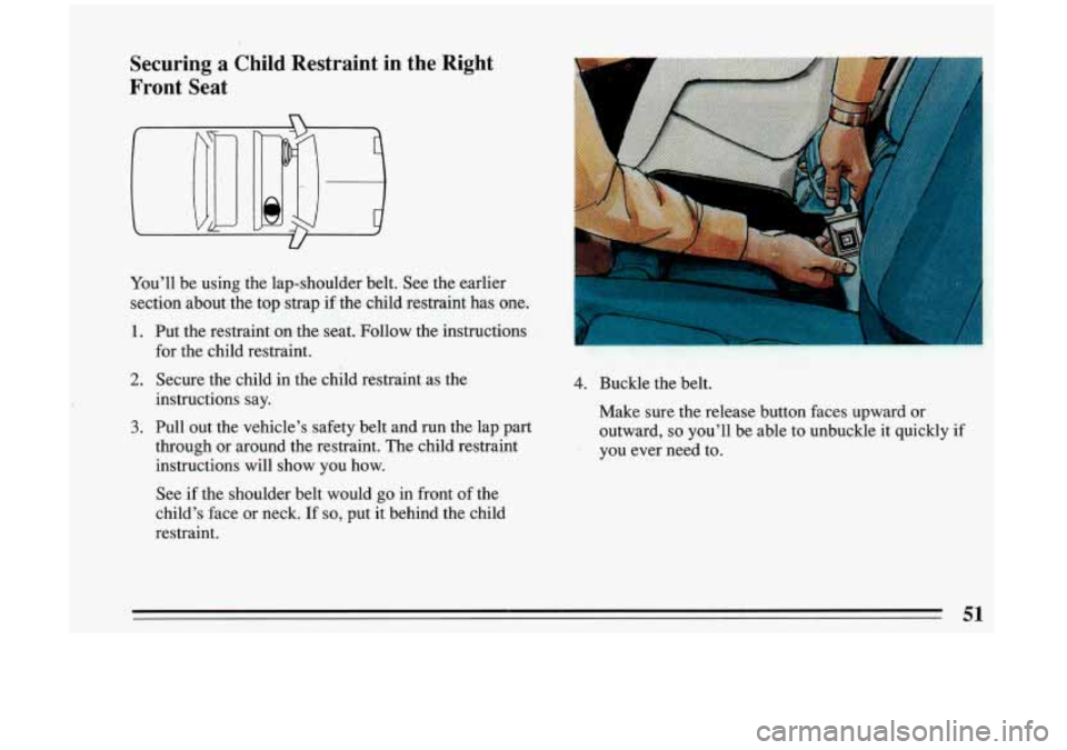 BUICK RIVIERA 1993 Owners Manual Securing a Child Restraint in the Right
Front Seat
You’ll be using the lap-shoulder belt. See the earlier .
section about the top strap if the child restraint has one.
1. Put BUICK RIVIERA 1993 Owners Manual Securing a Child Restraint in the Right
Front Seat
You’ll be using the lap-shoulder belt. See the earlier .
section about the top strap if the child restraint has one.
1. Put