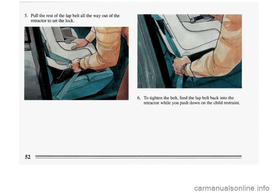 BUICK RIVIERA 1993 Workshop Manual 5. Pull  the  rest of the  lap  belt  all  the  way  out of the 
retractor 
to set the  lock. 
> 6. To tighten  the  belt,  feed  the  lap  belt  back  into  the 
retractor  while  you  push  down  on