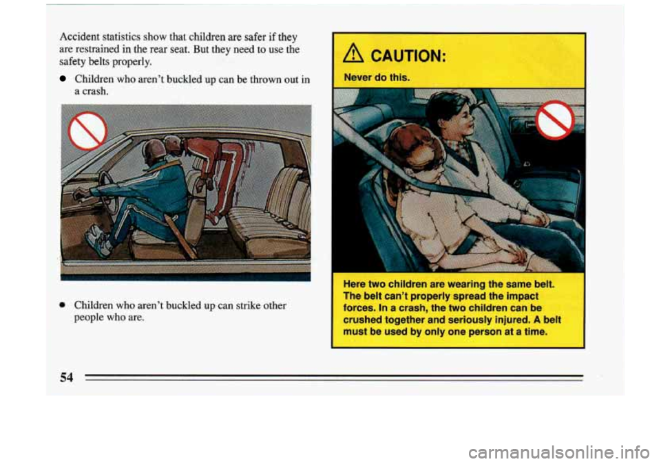 BUICK RIVIERA 1993 Workshop Manual Accident  statistics  show  that  childsen  are  safer  if  they 
are  restrained in the  rear  seat. But  they  need 
to use the 
safety  belts  properly. 
Children  who  aren’t  buckled  up  can  