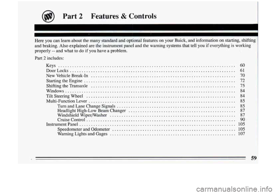BUICK RIVIERA 1993  Owners Manual @) Part 2 Features & Controls 
Here  you  can  learn  about  the  many  standard  and  optional  featur\
es  on  your  Buick.  and  information  on  starting.  shifting 
and  braking 
. Also  explaine