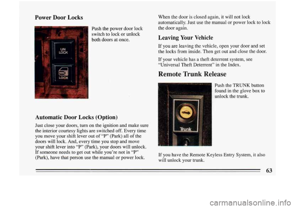 BUICK RIVIERA 1993  Owners Manual Power  Door  Locks 
Push the power  door  lock 
switch  to lock  or  unlock 
both  doors  at once. 
Automatic Door Locks  (Option) 
Just  close  your  doors,  turn  on  the ignition  and  make  sure 
