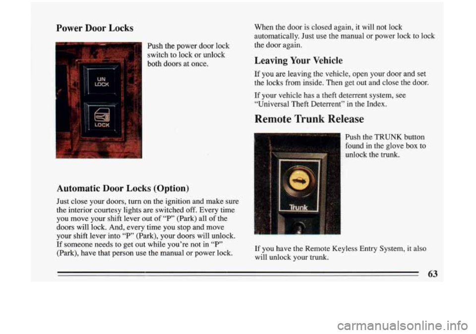 BUICK RIVIERA 1993 Repair Manual Power Door Locks
Push the power door lock
switch to lock or unlock
both doors at once.
Automatic Door Locks (Option)
Just close your doors, turn on the ignition and make sure
BUICK RIVIERA 1993 Repair Manual Power Door Locks
Push the power door lock
switch to lock or unlock
both doors at once.
Automatic Door Locks (Option)
Just close your doors, turn on the ignition and make sure